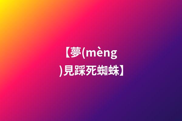 【夢(mèng)見踩死蜘蛛】