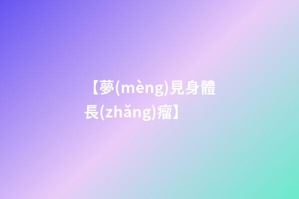 【夢(mèng)見身體長(zhǎng)瘤】