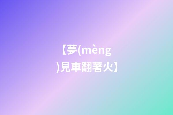 【夢(mèng)見車翻著火】