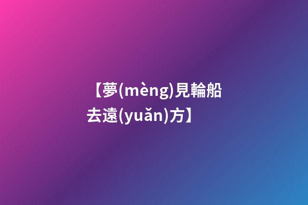 【夢(mèng)見輪船去遠(yuǎn)方】