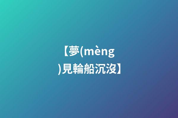 【夢(mèng)見輪船沉沒】