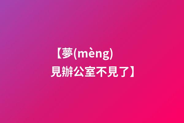 【夢(mèng)見辦公室不見了】