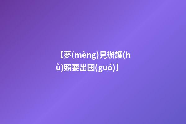 【夢(mèng)見辦護(hù)照要出國(guó)】