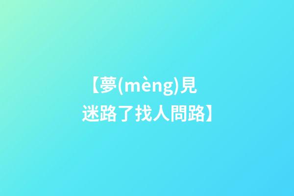 【夢(mèng)見迷路了找人問路】