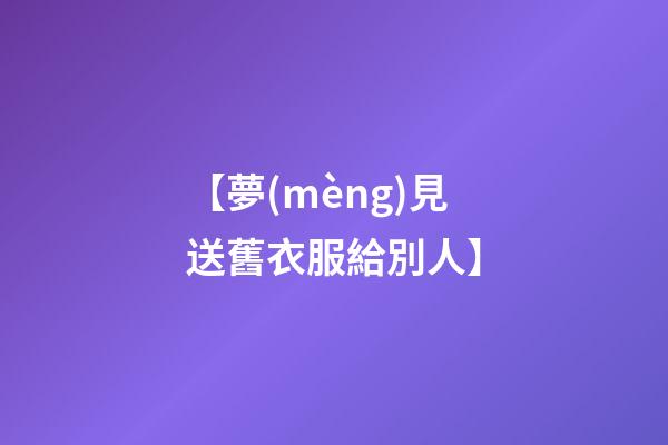 【夢(mèng)見送舊衣服給別人】