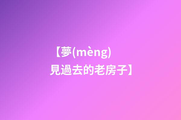 【夢(mèng)見過去的老房子】