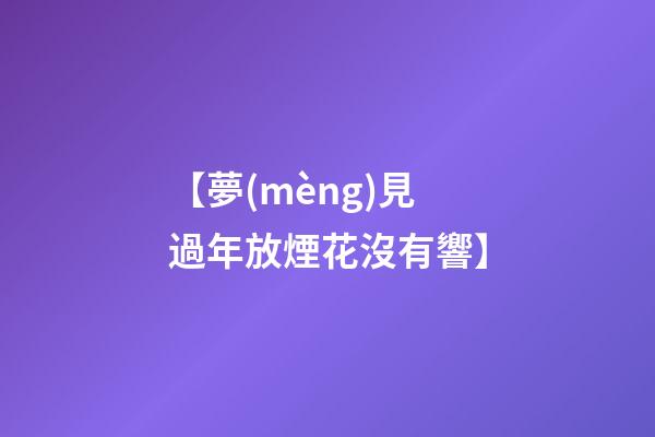 【夢(mèng)見過年放煙花沒有響】