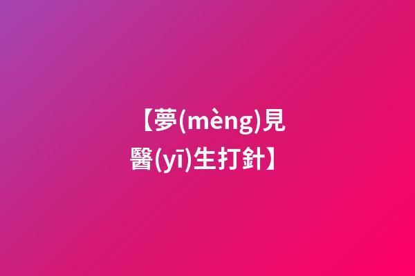 【夢(mèng)見醫(yī)生打針】