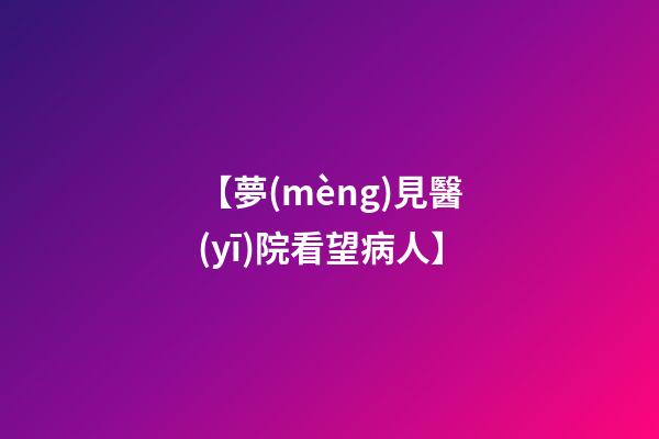 【夢(mèng)見醫(yī)院看望病人】