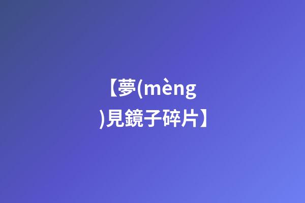 【夢(mèng)見鏡子碎片】