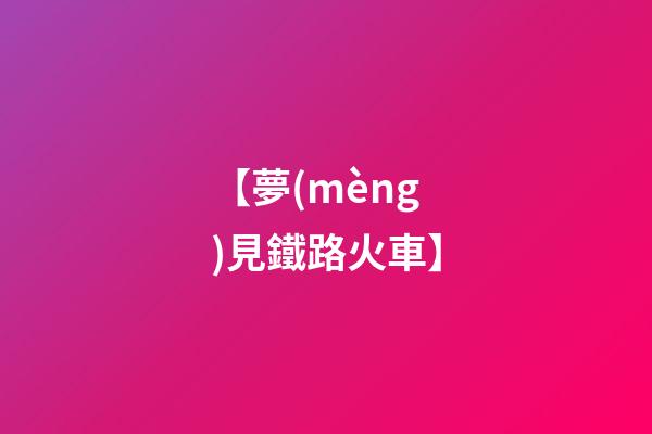 【夢(mèng)見鐵路火車】