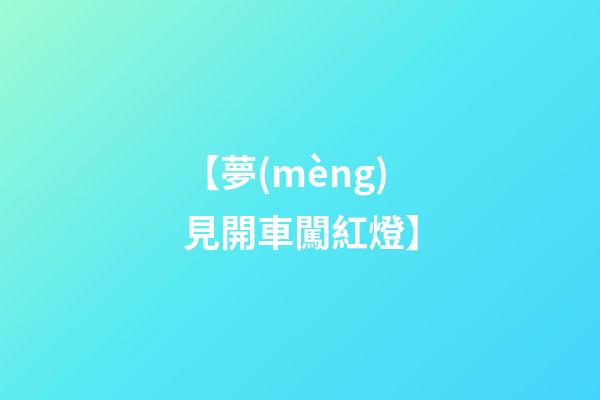 【夢(mèng)見開車闖紅燈】