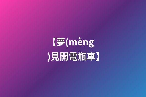 【夢(mèng)見開電瓶車】