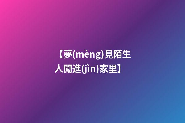 【夢(mèng)見陌生人闖進(jìn)家里】