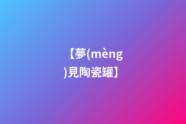 【夢(mèng)見陶瓷罐】