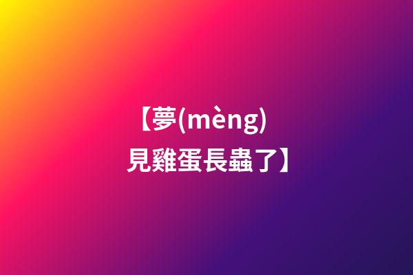 【夢(mèng)見雞蛋長蟲了】