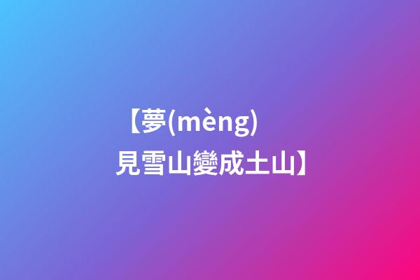【夢(mèng)見雪山變成土山】