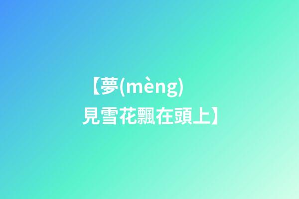 【夢(mèng)見雪花飄在頭上】