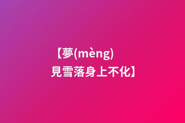 【夢(mèng)見雪落身上不化】