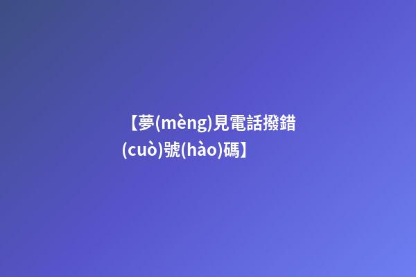 【夢(mèng)見電話撥錯(cuò)號(hào)碼】