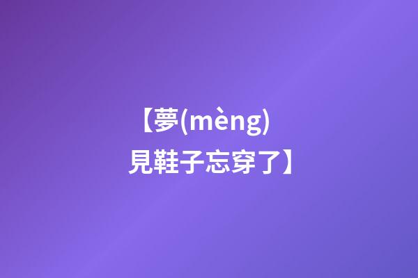 【夢(mèng)見鞋子忘穿了】