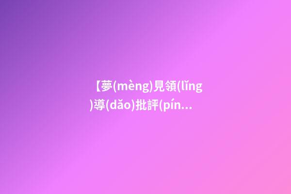 【夢(mèng)見領(lǐng)導(dǎo)批評(píng)】