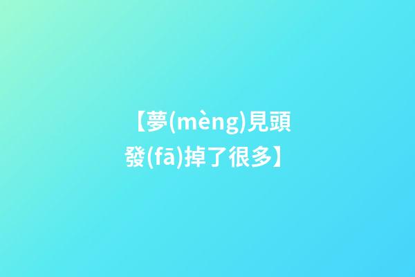【夢(mèng)見頭發(fā)掉了很多】