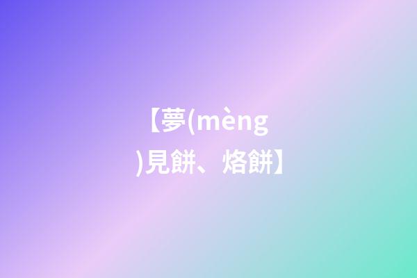 【夢(mèng)見餅、烙餅】