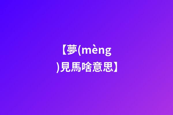 【夢(mèng)見馬啥意思】