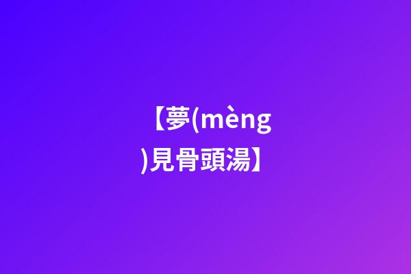 【夢(mèng)見骨頭湯】