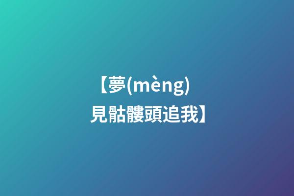 【夢(mèng)見骷髏頭追我】