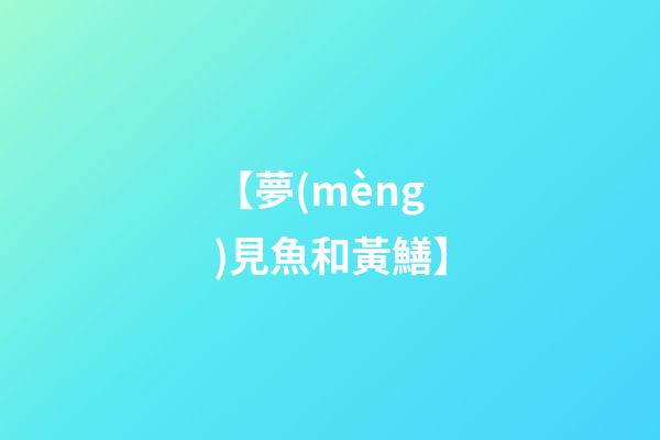 【夢(mèng)見魚和黃鱔】
