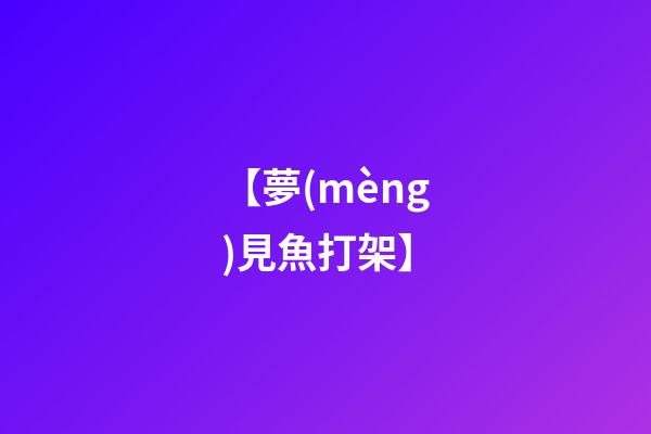 【夢(mèng)見魚打架】