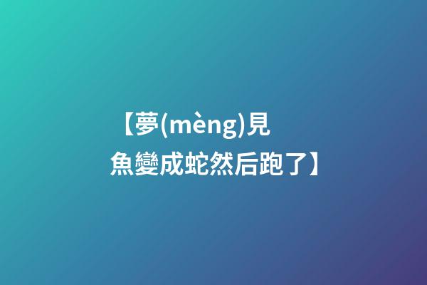 【夢(mèng)見魚變成蛇然后跑了】