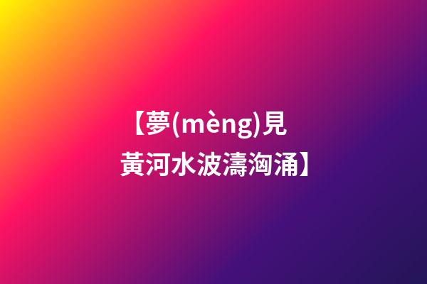 【夢(mèng)見黃河水波濤洶涌】