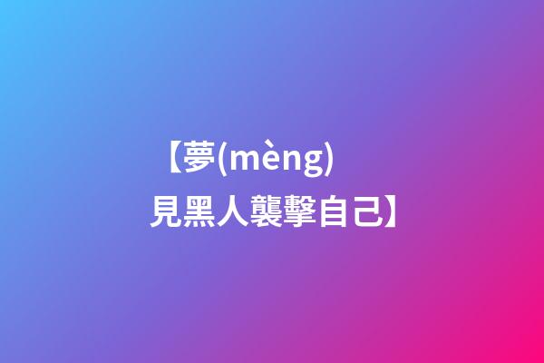 【夢(mèng)見黑人襲擊自己】