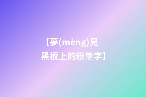 【夢(mèng)見黑板上的粉筆字】