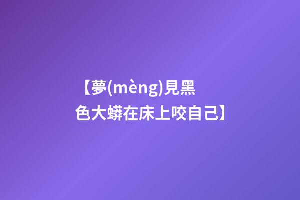 【夢(mèng)見黑色大蟒在床上咬自己】