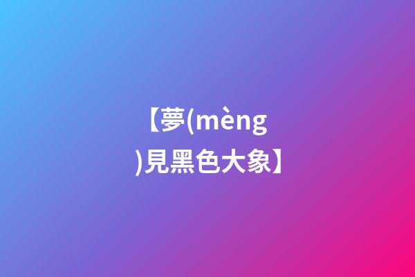 【夢(mèng)見黑色大象】