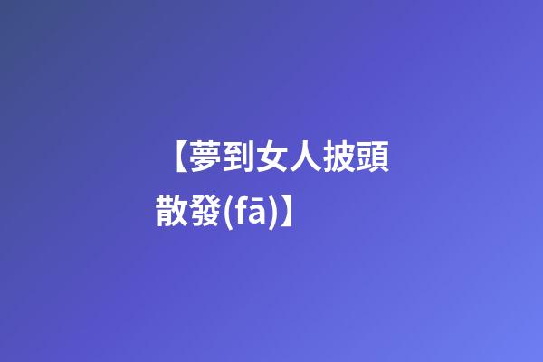 【夢到女人披頭散發(fā)】