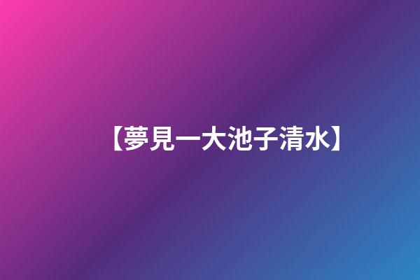 【夢見一大池子清水】