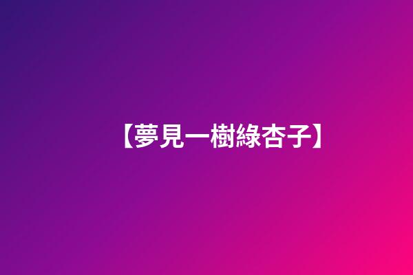 【夢見一樹綠杏子】