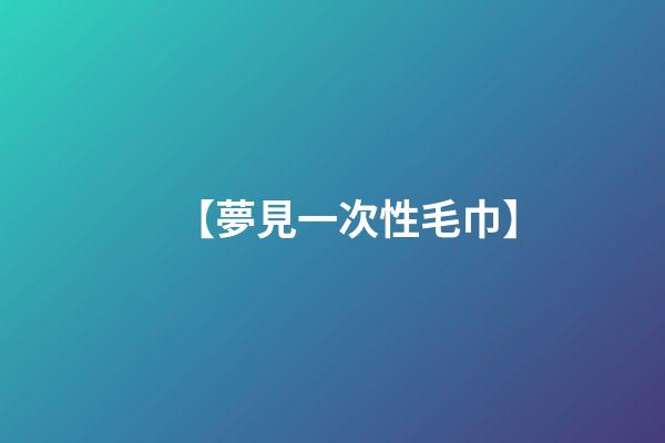 【夢見一次性毛巾】