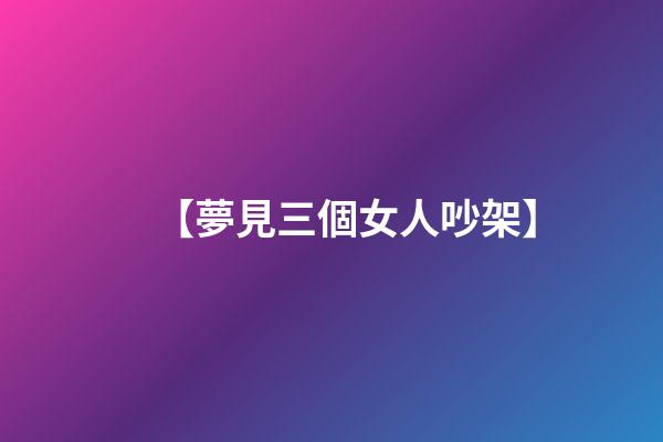 【夢見三個女人吵架】