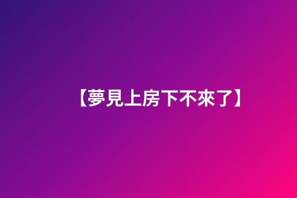【夢見上房下不來了】