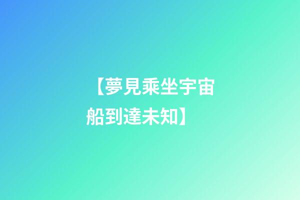 【夢見乘坐宇宙船到達未知】