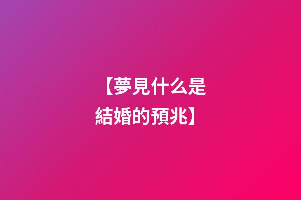 【夢見什么是結婚的預兆】