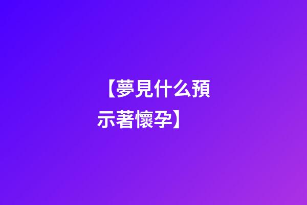 【夢見什么預示著懷孕】