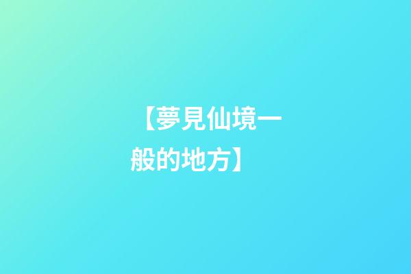 【夢見仙境一般的地方】