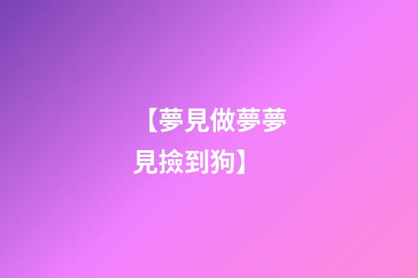 【夢見做夢夢見撿到狗】